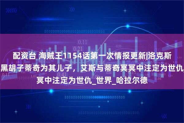 配资台 海贼王1154话第一次情报更新|洛克斯露真面目并确认黑胡子蒂奇为其儿子，艾斯与蒂奇冥冥中注定为世仇_世界_哈拉尔德